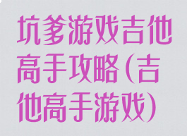 坑爹游戏吉他高手攻略(吉他高手游戏)