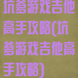 坑爹游戏吉他高手攻略(坑爹游戏吉他高手攻略)