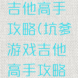 坑爹游戏吉他高手攻略(坑爹游戏吉他高手攻略大全)