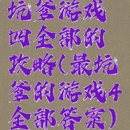 坑爹游戏四全部的攻略(最坑爹的游戏4全部答案)