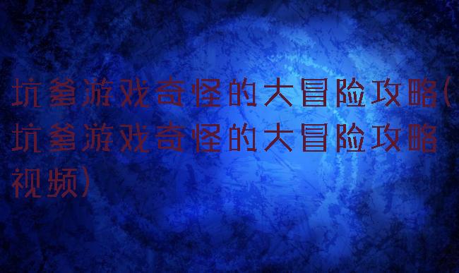 坑爹游戏奇怪的大冒险攻略(坑爹游戏奇怪的大冒险攻略视频)