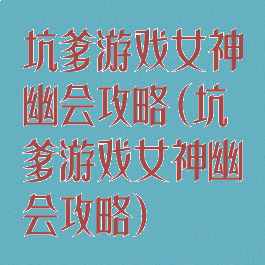 坑爹游戏女神幽会攻略(坑爹游戏女神幽会攻略)