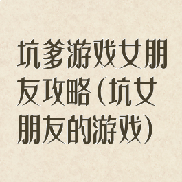 坑爹游戏女朋友攻略(坑女朋友的游戏)