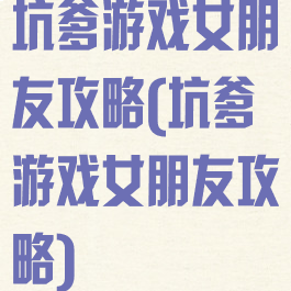 坑爹游戏女朋友攻略(坑爹游戏女朋友攻略)