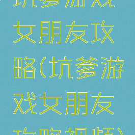 坑爹游戏女朋友攻略(坑爹游戏女朋友攻略视频)