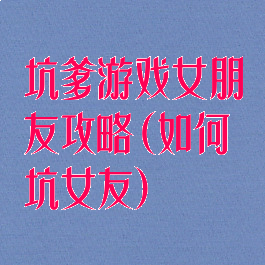 坑爹游戏女朋友攻略(如何坑女友)
