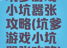 坑爹游戏小坑嚣张攻略(坑爹游戏小坑嚣张攻略)