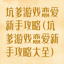 坑爹游戏恋爱新手攻略(坑爹游戏恋爱新手攻略大全)