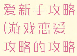 坑爹游戏恋爱新手攻略(游戏恋爱攻略的攻略)