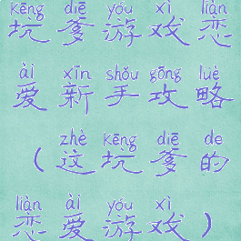 坑爹游戏恋爱新手攻略(这坑爹的恋爱游戏)