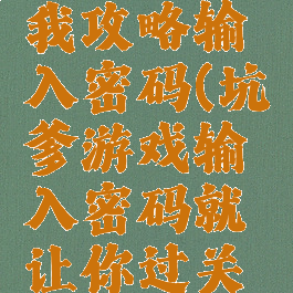 坑爹游戏我攻略输入密码(坑爹游戏输入密码就让你过关怎么过)
