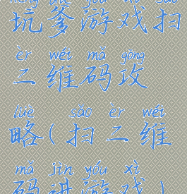 坑爹游戏扫二维码攻略(扫二维码进游戏)