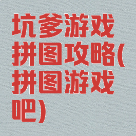 坑爹游戏拼图攻略(拼图游戏吧)