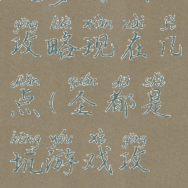 坑爹游戏攻略现在几点(全都是坑游戏攻略)