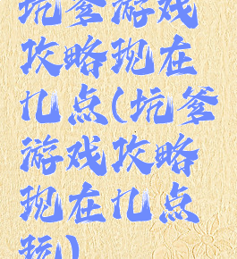 坑爹游戏攻略现在几点(坑爹游戏攻略现在几点玩)