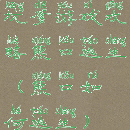 坑爹游戏攻略熊口逃生(熊口如何逃生)