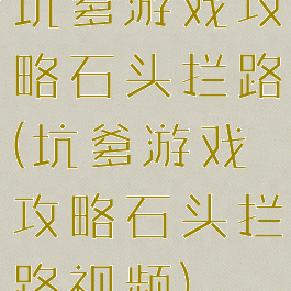 坑爹游戏攻略石头拦路(坑爹游戏攻略石头拦路视频)