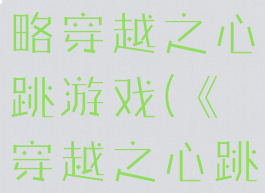 坑爹游戏攻略穿越之心跳游戏(《穿越之心跳游戏》)