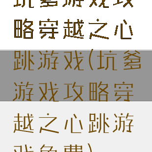 坑爹游戏攻略穿越之心跳游戏(坑爹游戏攻略穿越之心跳游戏免费)