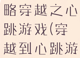 坑爹游戏攻略穿越之心跳游戏(穿越到心跳游戏)