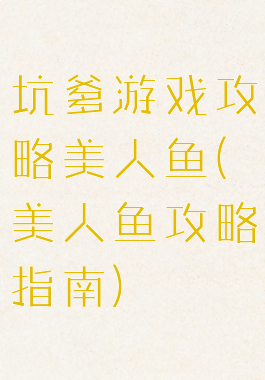 坑爹游戏攻略美人鱼(美人鱼攻略指南)