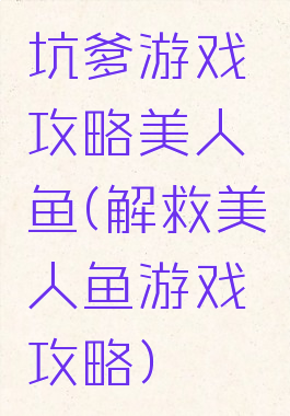坑爹游戏攻略美人鱼(解救美人鱼游戏攻略)