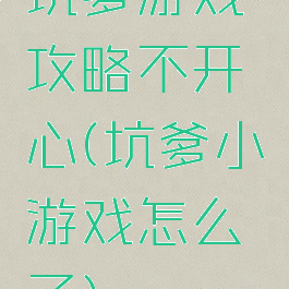 坑爹游戏攻略不开心(坑爹小游戏怎么了)