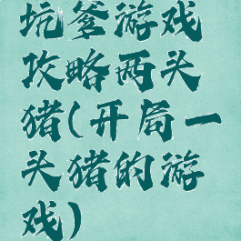 坑爹游戏攻略两头猪(开局一头猪的游戏)