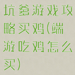 坑爹游戏攻略买鸡(端游吃鸡怎么买)