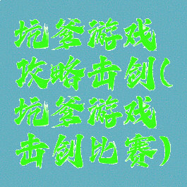 坑爹游戏攻略击剑(坑爹游戏击剑比赛)