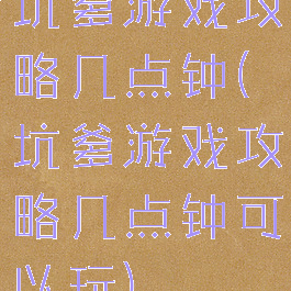 坑爹游戏攻略几点钟(坑爹游戏攻略几点钟可以玩)