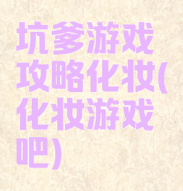 坑爹游戏攻略化妆(化妆游戏吧)