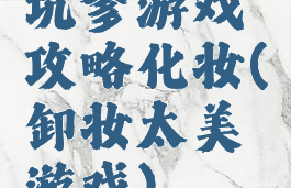 坑爹游戏攻略化妆(卸妆太美游戏)