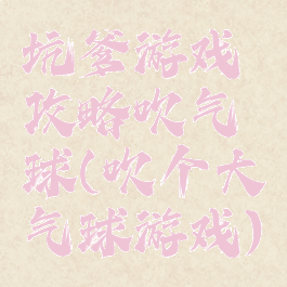 坑爹游戏攻略吹气球(吹个大气球游戏)