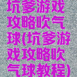 坑爹游戏攻略吹气球(坑爹游戏攻略吹气球教程)