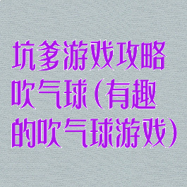坑爹游戏攻略吹气球(有趣的吹气球游戏)