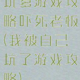 坑爹游戏攻略吓死老板(我被自己坑了游戏攻略)