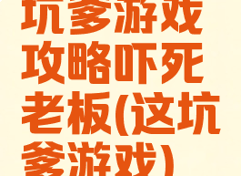 坑爹游戏攻略吓死老板(这坑爹游戏)