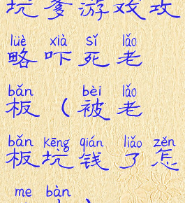 坑爹游戏攻略吓死老板(被老板坑钱了怎么办)