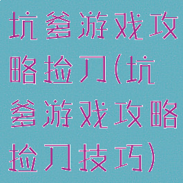 坑爹游戏攻略捡刀(坑爹游戏攻略捡刀技巧)