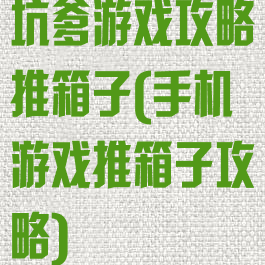 坑爹游戏攻略推箱子(手机游戏推箱子攻略)