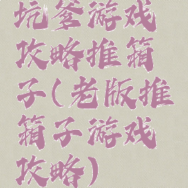 坑爹游戏攻略推箱子(老版推箱子游戏攻略)