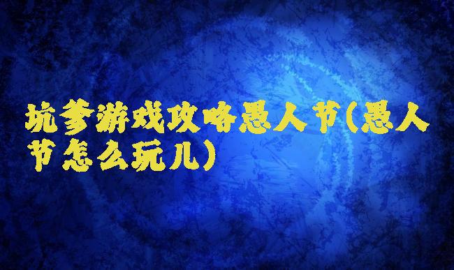 坑爹游戏攻略愚人节(愚人节怎么玩儿)