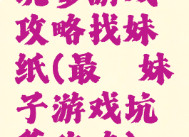 坑爹游戏攻略找妹纸(最囧妹子游戏坑爹攻略)