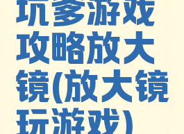 坑爹游戏攻略放大镜(放大镜玩游戏)