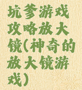 坑爹游戏攻略放大镜(神奇的放大镜游戏)