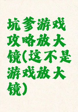 坑爹游戏攻略放大镜(这不是游戏放大镜)