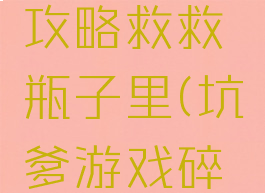 坑爹游戏攻略救救瓶子里(坑爹游戏碎瓶)