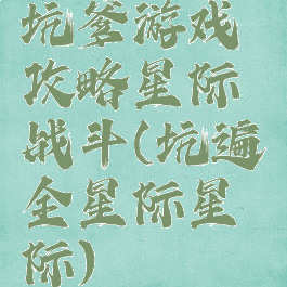 坑爹游戏攻略星际战斗(坑遍全星际星际)