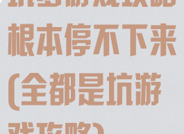 坑爹游戏攻略根本停不下来(全都是坑游戏攻略)
